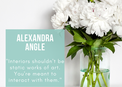 "Interiors shouldn't be static works of art. You're meant to interact with them." - Alexandra Angle